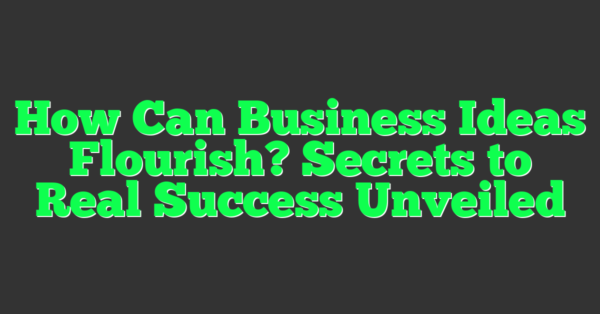 How Can Business Ideas Flourish? Secrets to Real Success Unveiled