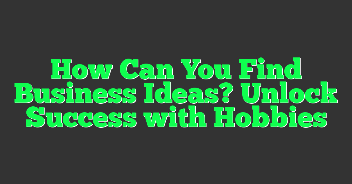 How Can You Find Business Ideas? Unlock Success with Hobbies