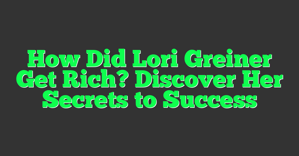 How Did Lori Greiner Get Rich? Discover Her Secrets to Success