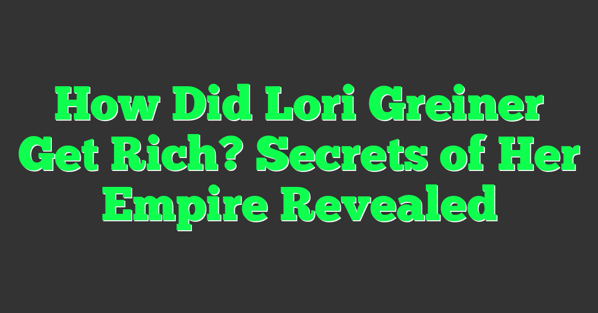 How Did Lori Greiner Get Rich? Secrets of Her Empire Revealed