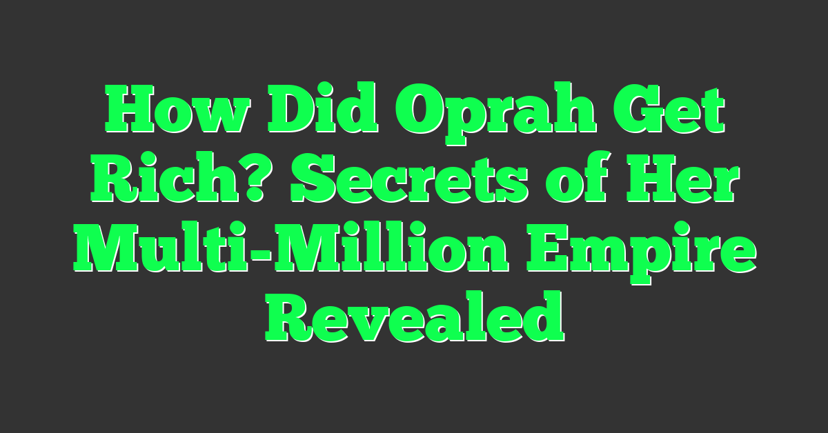 How Did Oprah Get Rich? Secrets of Her Multi-Million Empire Revealed