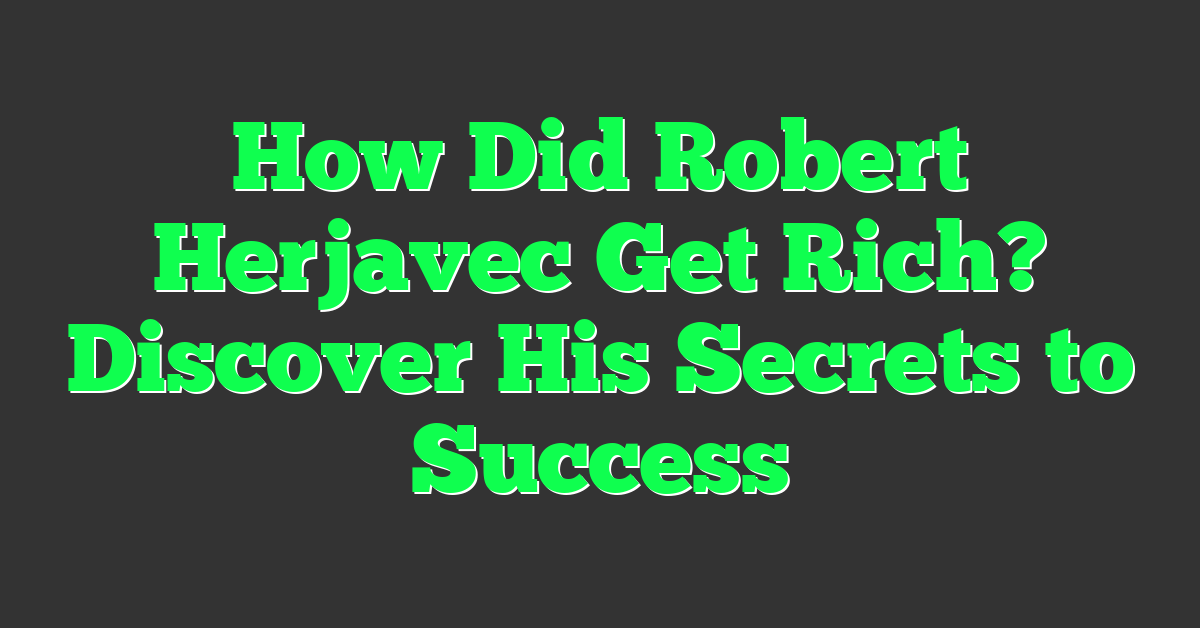 How Did Robert Herjavec Get Rich? Discover His Secrets to Success