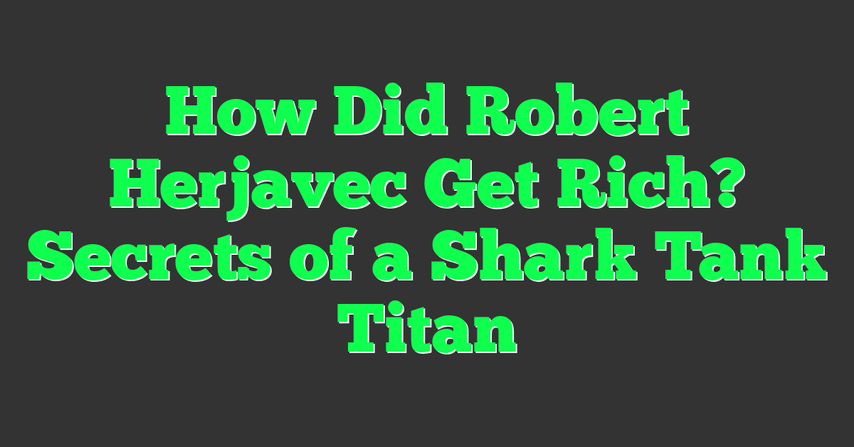 How Did Robert Herjavec Get Rich? Secrets of a Shark Tank Titan