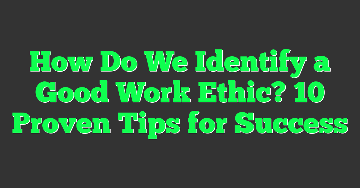 How Do We Identify a Good Work Ethic? 10 Proven Tips for Success