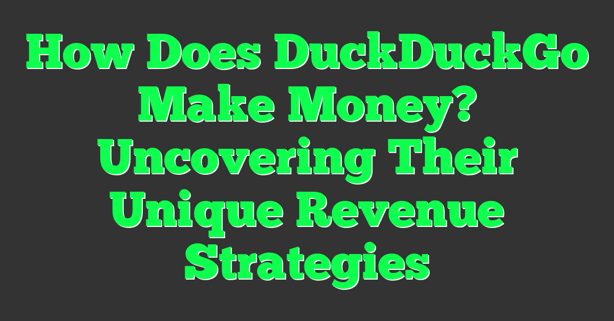 How Does DuckDuckGo Make Money? Uncovering Their Unique Revenue Strategies