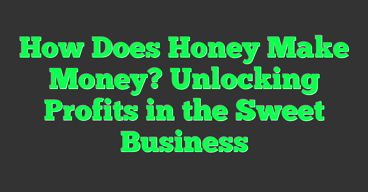 How Does Honey Make Money? Unlocking Profits in the Sweet Business