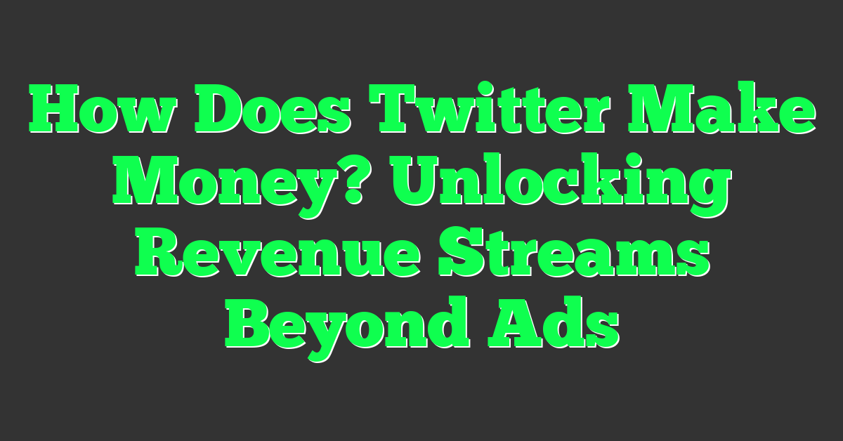 How Does Twitter Make Money? Unlocking Revenue Streams Beyond Ads