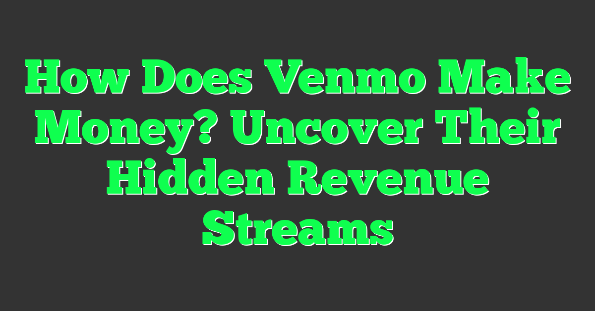 How Does Venmo Make Money? Uncover Their Hidden Revenue Streams