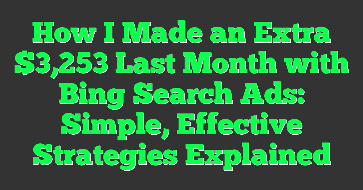 How I Made an Extra $3,253 Last Month with Bing Search Ads: Simple, Effective Strategies Explained