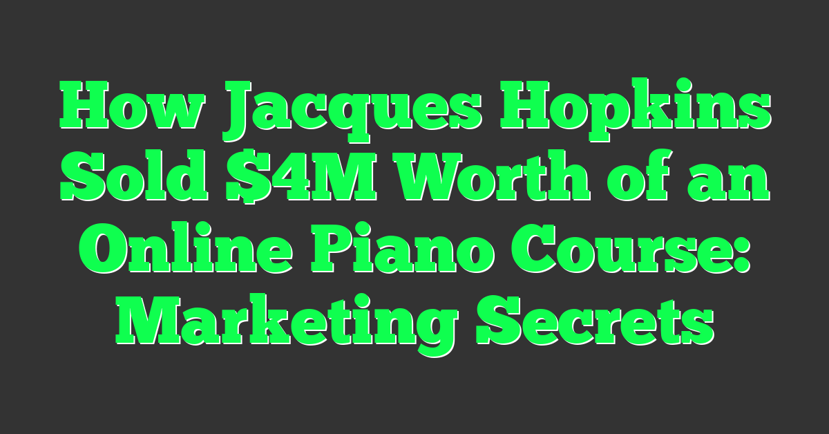 How Jacques Hopkins Sold $4M Worth of an Online Piano Course: Marketing Secrets
