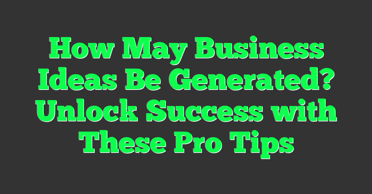 How May Business Ideas Be Generated? Unlock Success with These Pro Tips