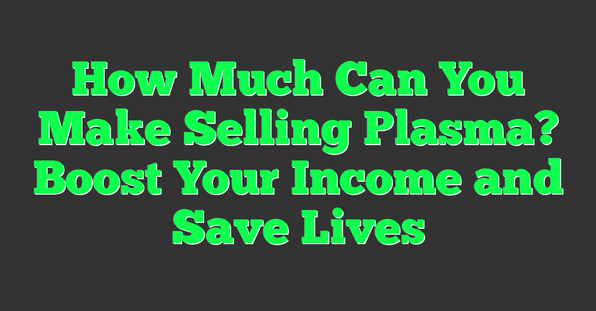 How Much Can You Make Selling Plasma? Boost Your Income and Save Lives