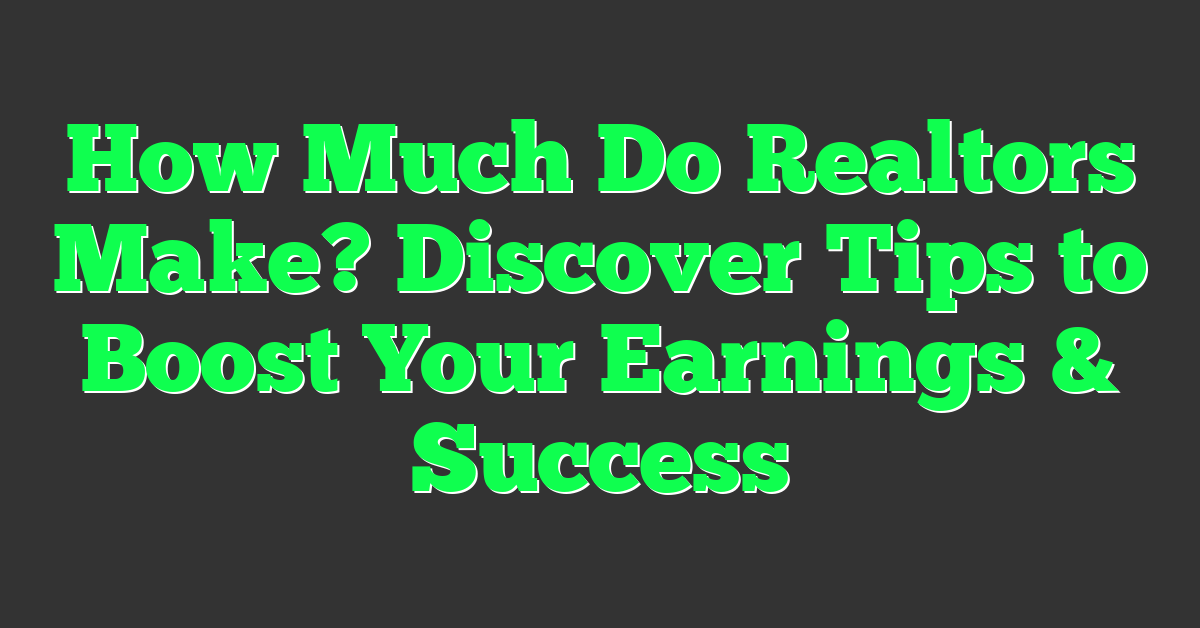 How Much Do Realtors Make? Discover Tips to Boost Your Earnings & Success