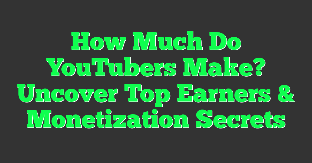 How Much Do YouTubers Make? Uncover Top Earners & Monetization Secrets