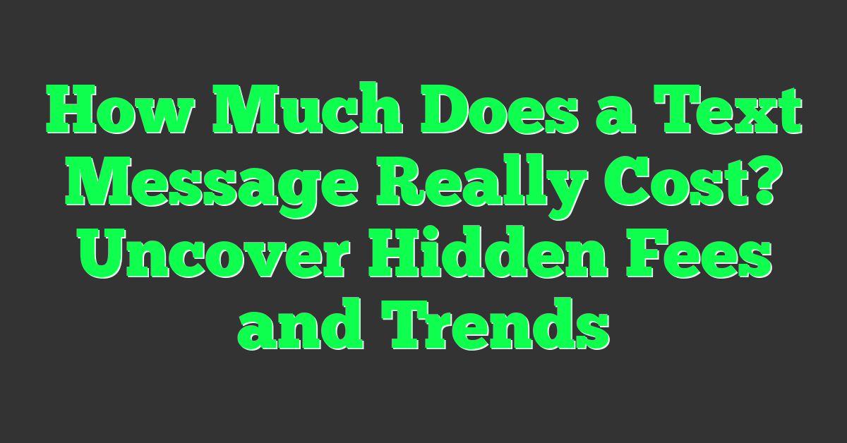 How Much Does a Text Message Really Cost? Uncover Hidden Fees and Trends