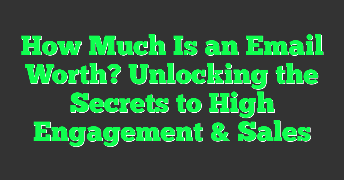 How Much Is an Email Worth? Unlocking the Secrets to High Engagement & Sales