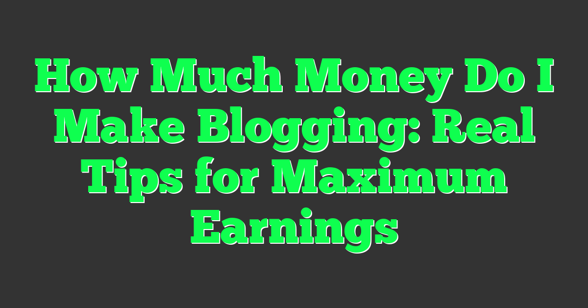 How Much Money Do I Make Blogging: Real Tips for Maximum Earnings