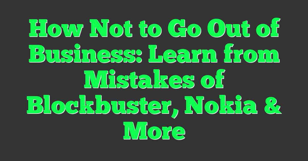 How Not to Go Out of Business: Learn from Mistakes of Blockbuster, Nokia & More