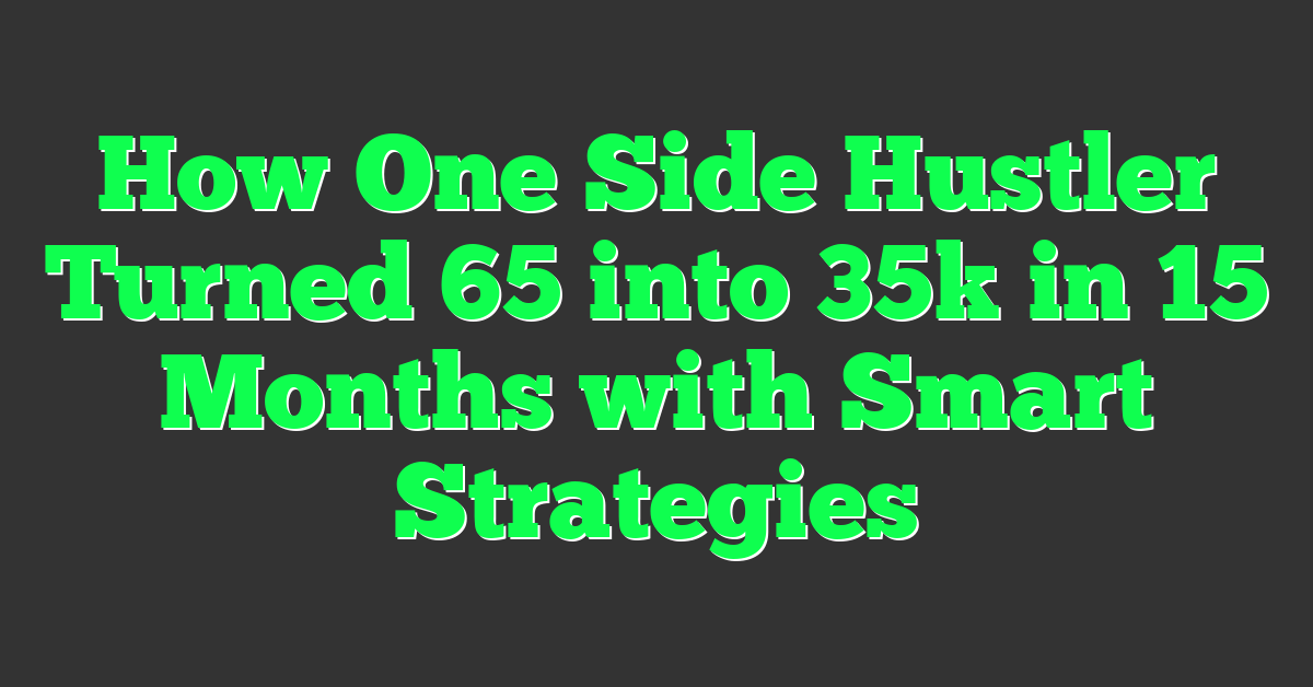 How One Side Hustler Turned 65 into 35k in 15 Months with Smart Strategies