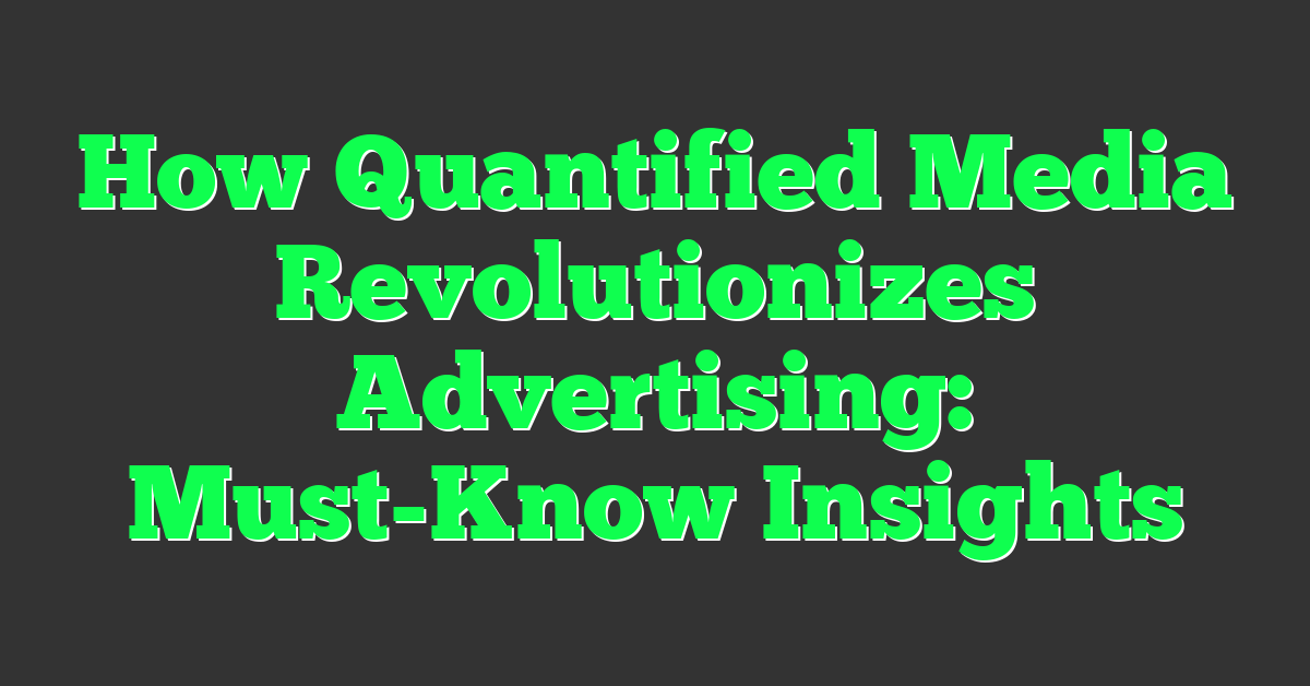How Quantified Media Revolutionizes Advertising: Must-Know Insights