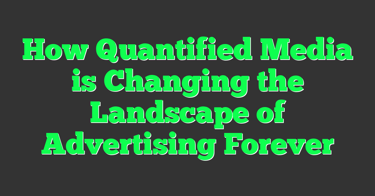 How Quantified Media is Changing the Landscape of Advertising Forever