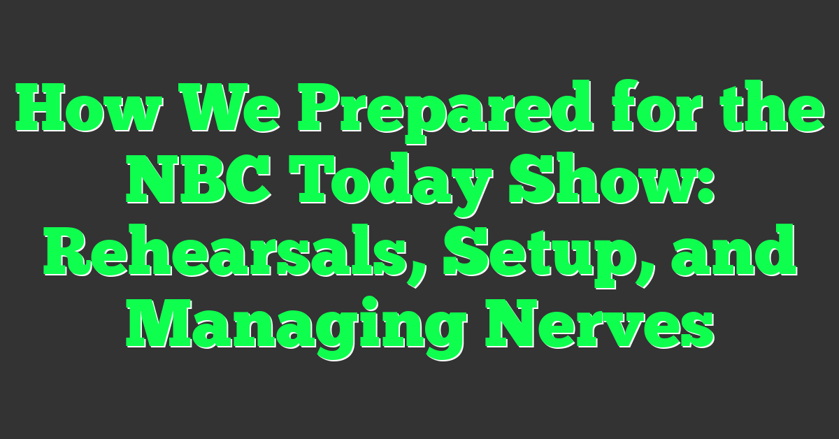 How We Prepared for the NBC Today Show: Rehearsals, Setup, and Managing Nerves