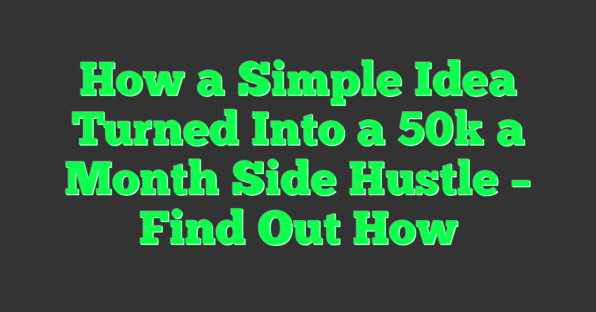 How a Simple Idea Turned Into a 50k a Month Side Hustle – Find Out How