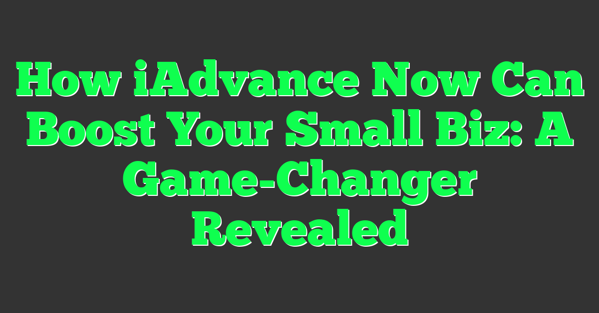 How iAdvance Now Can Boost Your Small Biz: A Game-Changer Revealed