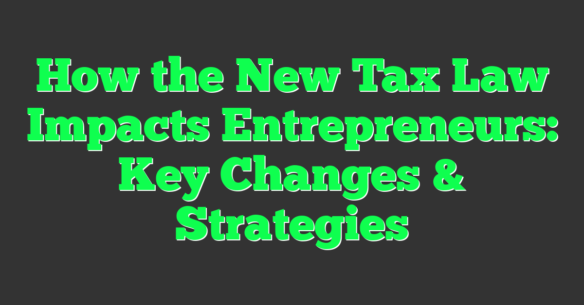 How the New Tax Law Impacts Entrepreneurs: Key Changes & Strategies