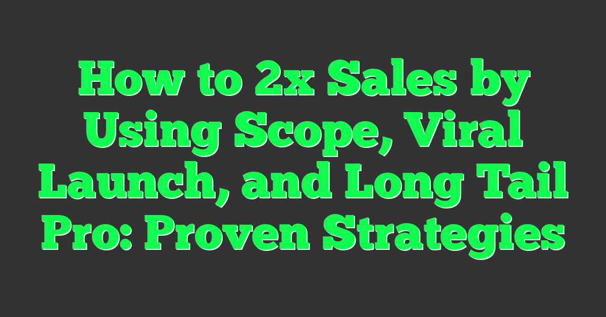 How to 2x Sales by Using Scope, Viral Launch, and Long Tail Pro: Proven Strategies
