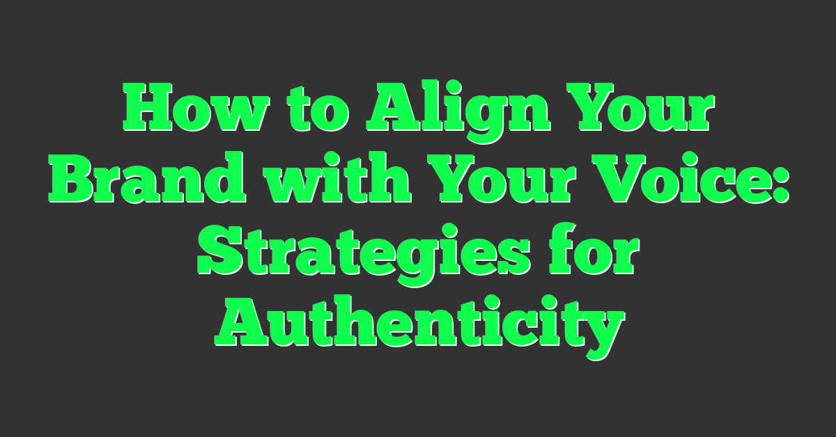 How to Align Your Brand with Your Voice: Strategies for Authenticity