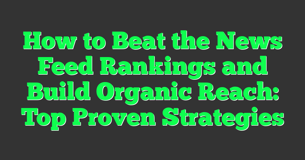 How to Beat the News Feed Rankings and Build Organic Reach: Top Proven Strategies