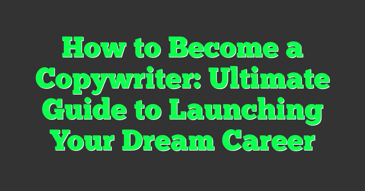 How to Become a Copywriter: Ultimate Guide to Launching Your Dream Career
