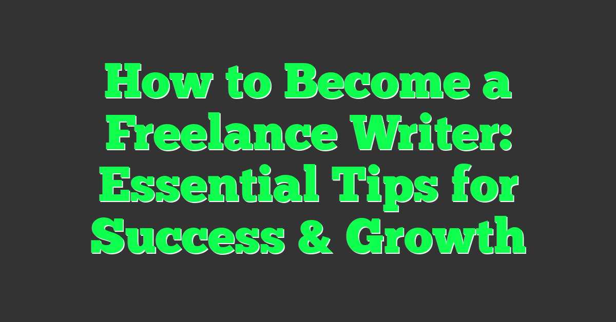 How to Become a Freelance Writer: Essential Tips for Success & Growth