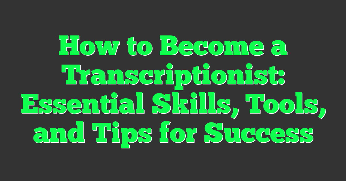 How to Become a Transcriptionist: Essential Skills, Tools, and Tips for Success