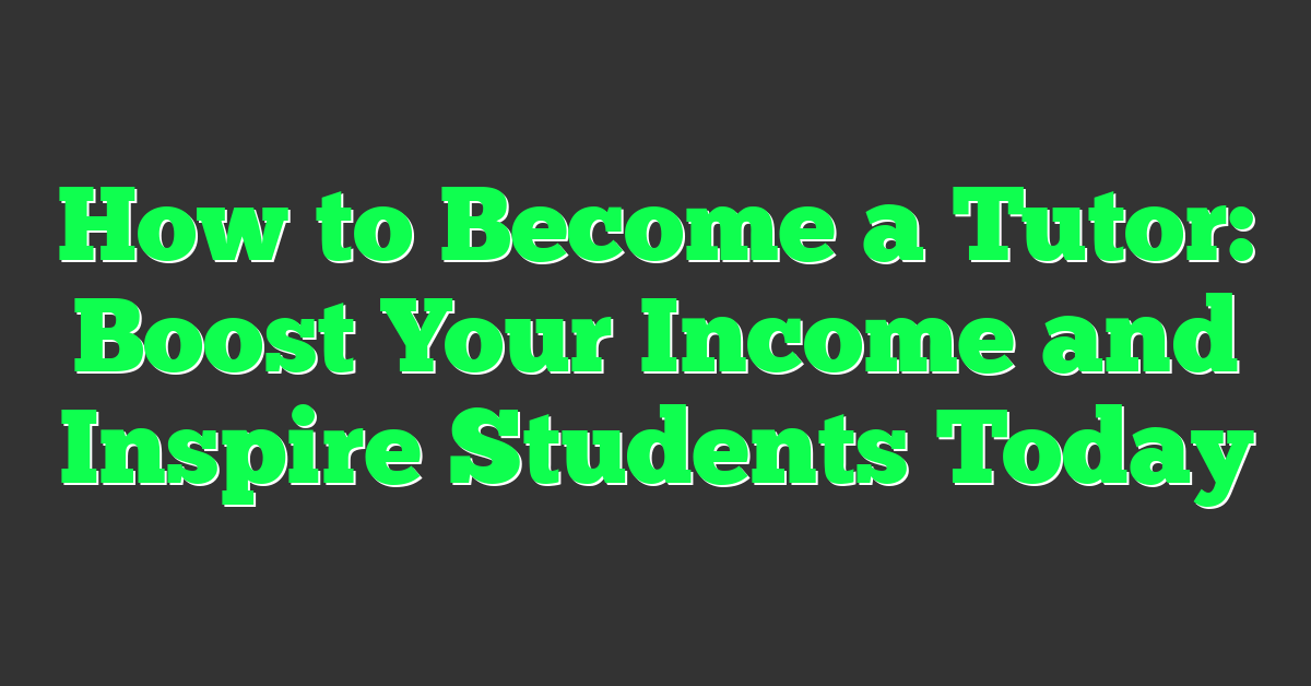 How to Become a Tutor: Boost Your Income and Inspire Students Today