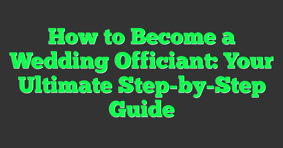 How to Become a Wedding Officiant: Your Ultimate Step-by-Step Guide