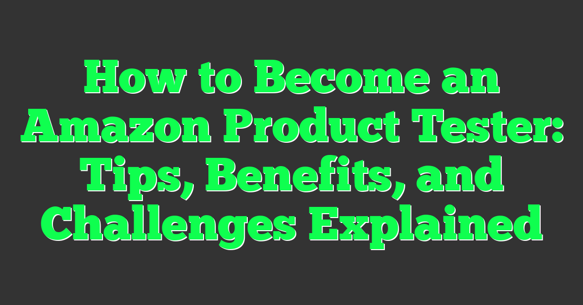 How to Become an Amazon Product Tester: Tips, Benefits, and Challenges Explained