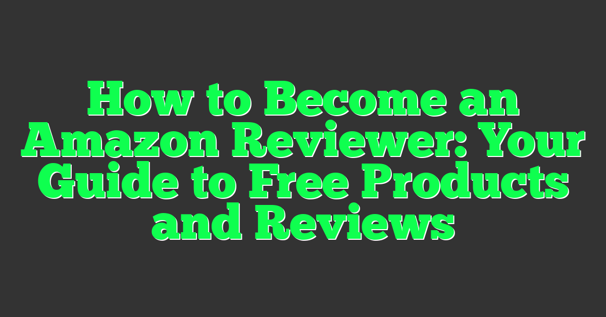 How to Become an Amazon Reviewer: Your Guide to Free Products and Reviews