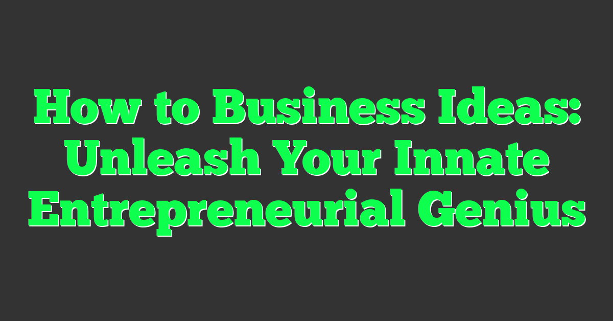 How to Business Ideas: Unleash Your Innate Entrepreneurial Genius