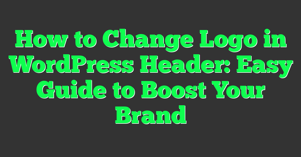 How to Change Logo in WordPress Header: Easy Guide to Boost Your Brand