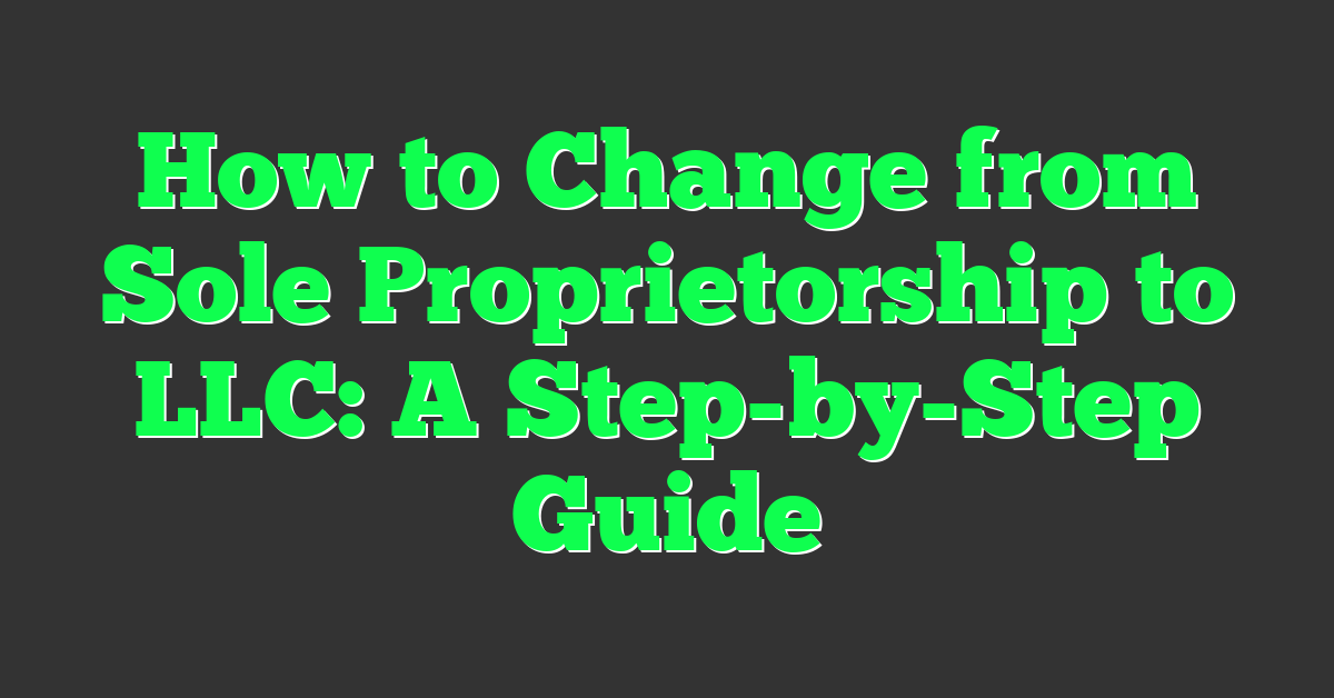 How to Change from Sole Proprietorship to LLC: A Step-by-Step Guide