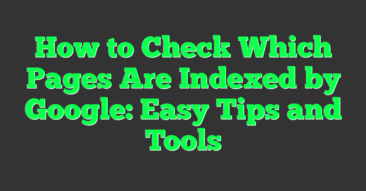 How to Check Which Pages Are Indexed by Google: Easy Tips and Tools