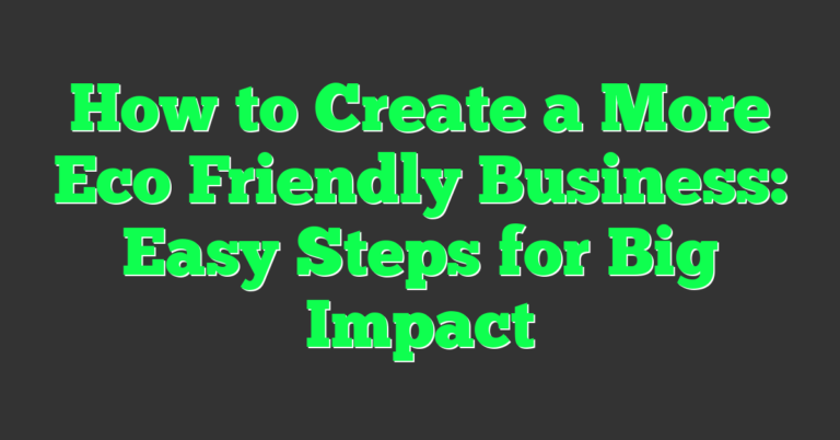 How to Create a More Eco Friendly Business: Easy Steps for Big Impact ...