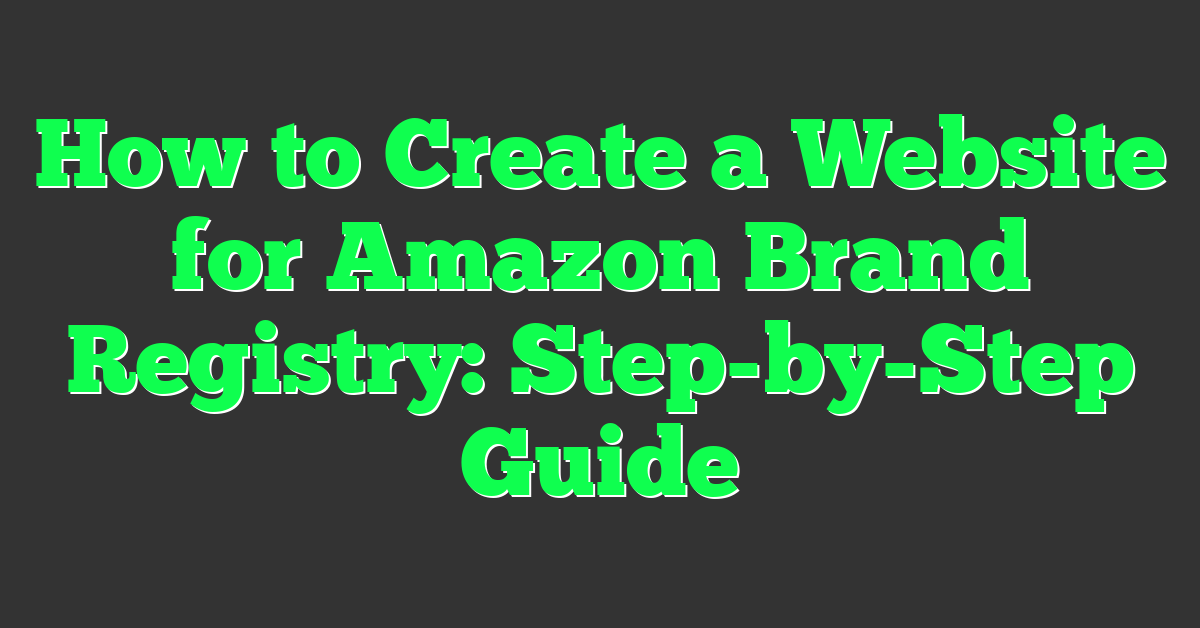 How to Create a Website for Amazon Brand Registry: Step-by-Step Guide