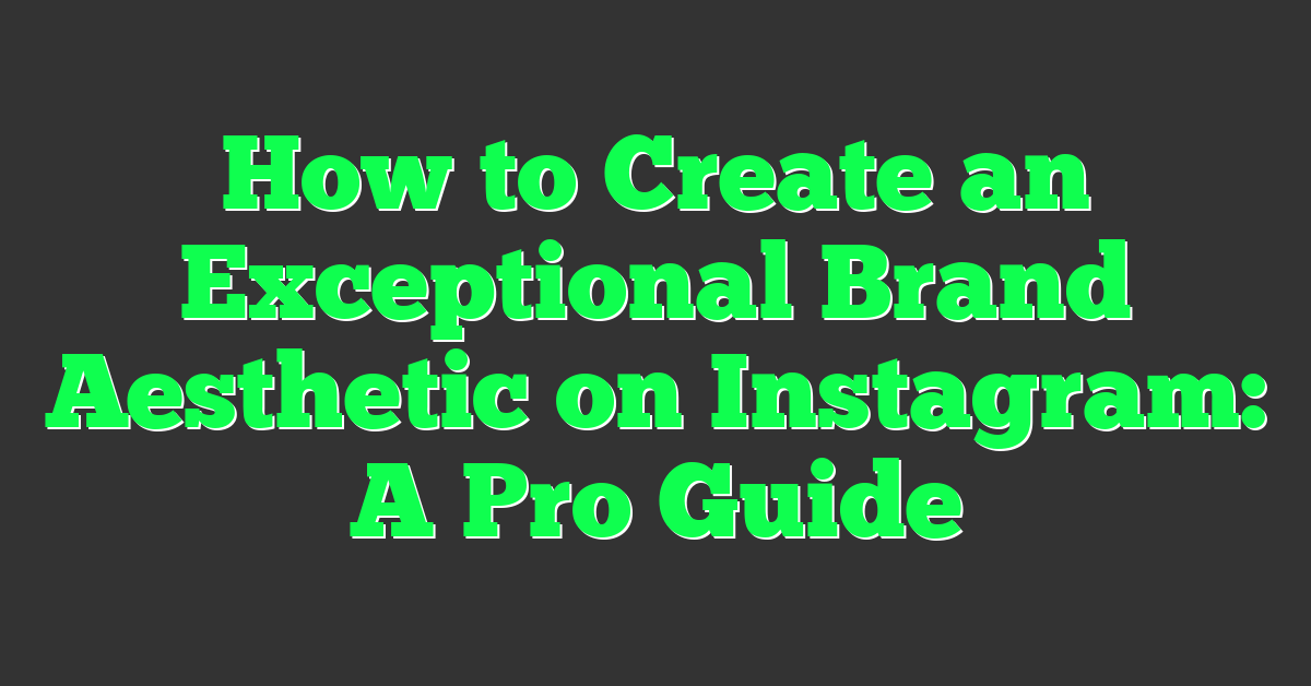 How to Create an Exceptional Brand Aesthetic on Instagram: A Pro Guide