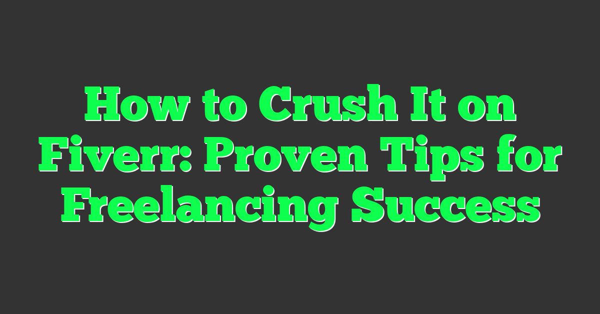 How to Crush It on Fiverr: Proven Tips for Freelancing Success
