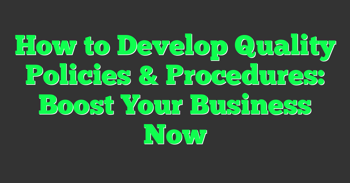 How to Develop Quality Policies & Procedures: Boost Your Business Now