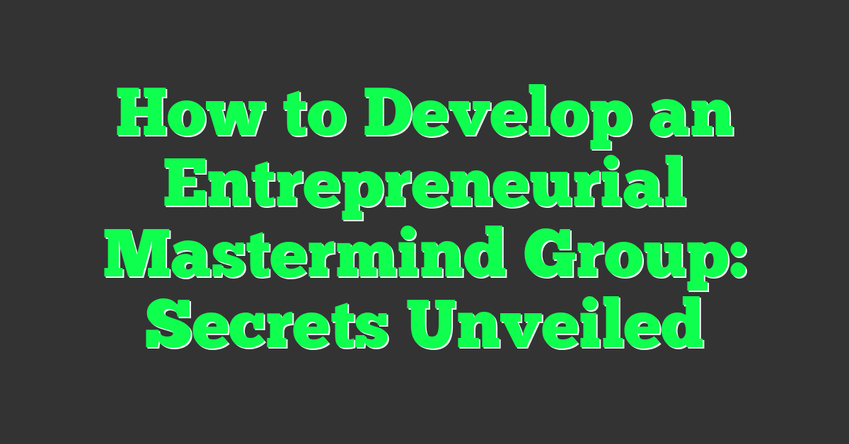 How to Develop an Entrepreneurial Mastermind Group: Secrets Unveiled