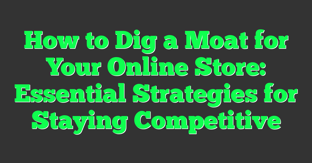 How to Dig a Moat for Your Online Store: Essential Strategies for Staying Competitive